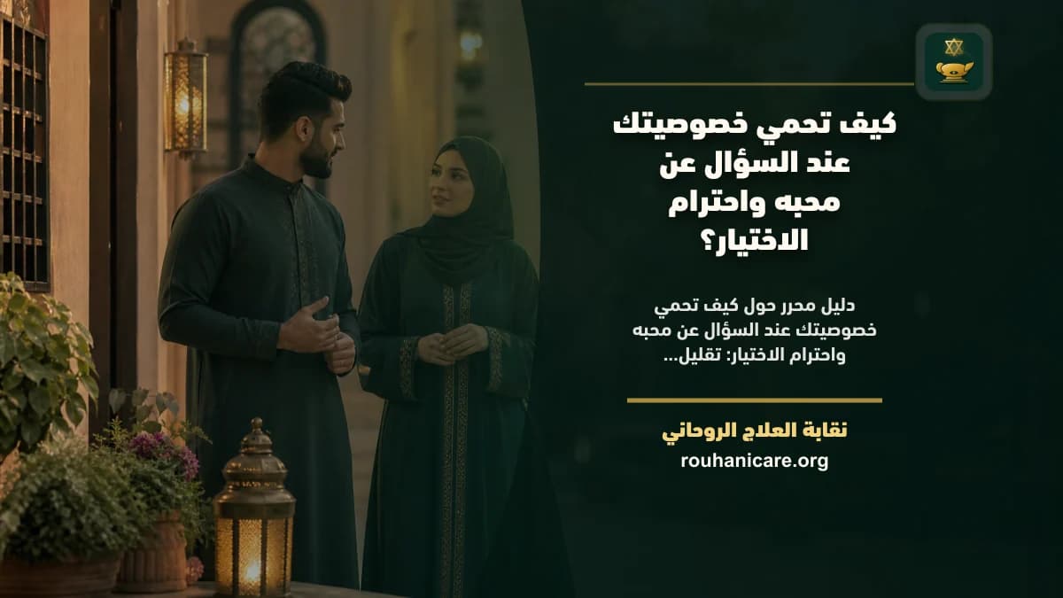 كيف تحمي خصوصيتك عند السؤال عن محبه واحترام الاختيار؟