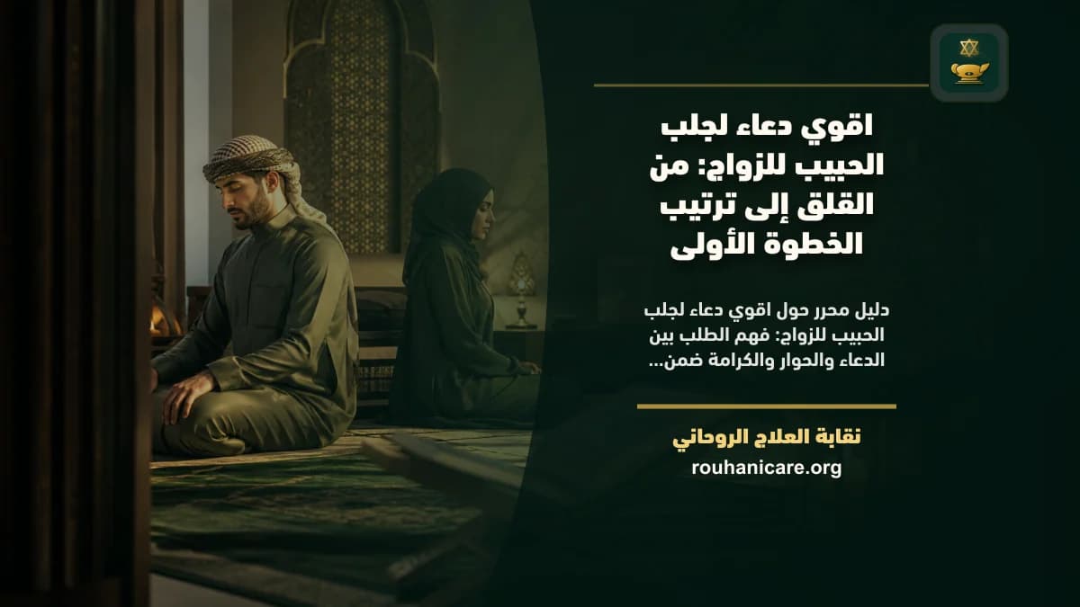 اقوي دعاء لجلب الحبيب للزواج: من القلق إلى ترتيب الخطوة الأولى