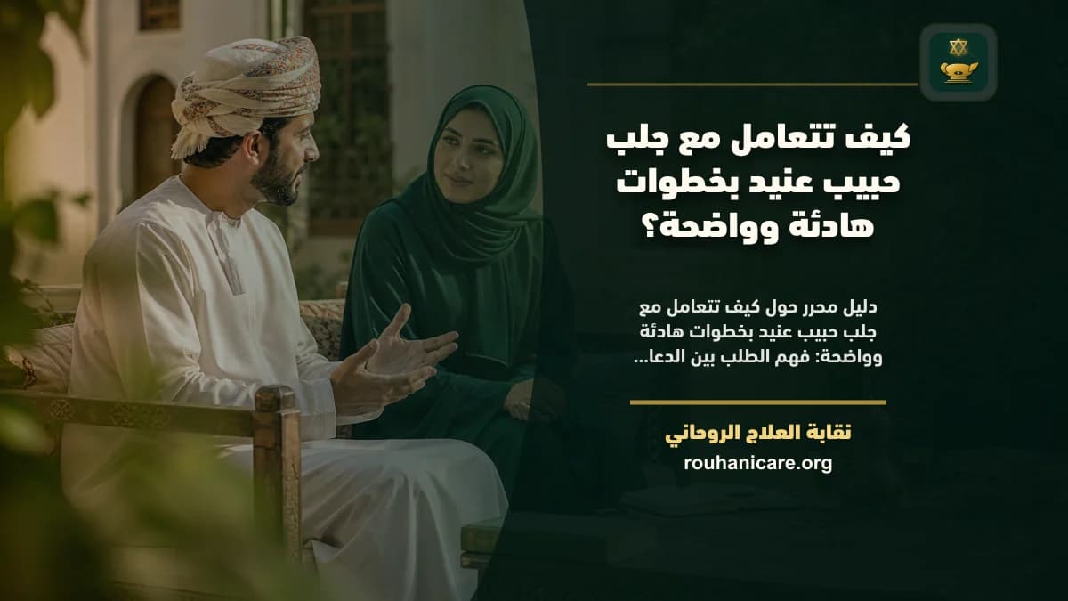 كيف تتعامل مع جلب حبيب عنيد بخطوات هادئة وواضحة؟