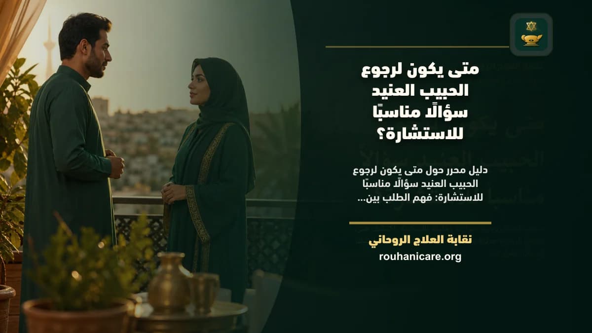متى يكون لرجوع الحبيب العنيد سؤالًا مناسبًا للاستشارة؟